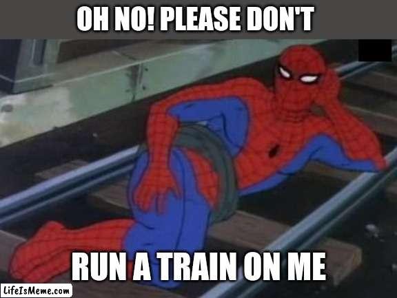 Sexy Railroad Spiderman Meme | OH NO! PLEASE DON'T; RUN A TRAIN ON ME | image tagged in memes,sexy railroad spiderman,spiderman | made w/ Lifeismeme meme maker