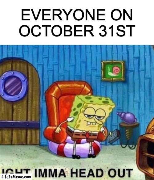 Candyyyy | EVERYONE ON OCTOBER 31ST | image tagged in memes,spongebob ight imma head out | made w/ Lifeismeme meme maker