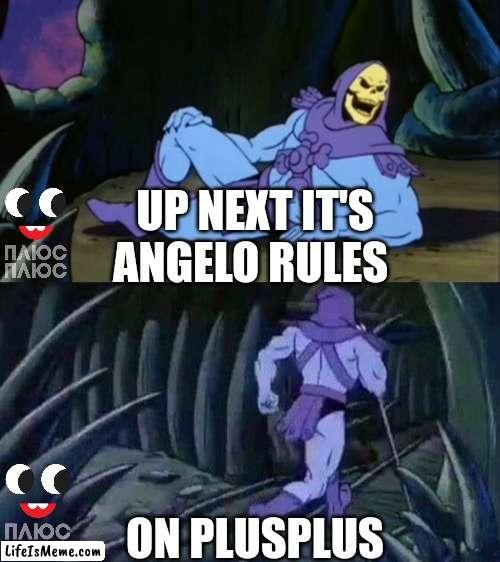 PLUSPLUS Angelo Rules Up Next | UP NEXT IT'S ANGELO RULES; ON PLUSPLUS | image tagged in skeletor disturbing facts | made w/ Lifeismeme meme maker