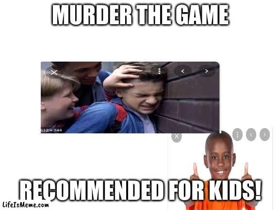 So kid friendly | MURDER THE GAME; RECOMMENDED FOR KIDS! | image tagged in blank white template,children,games | made w/ Lifeismeme meme maker