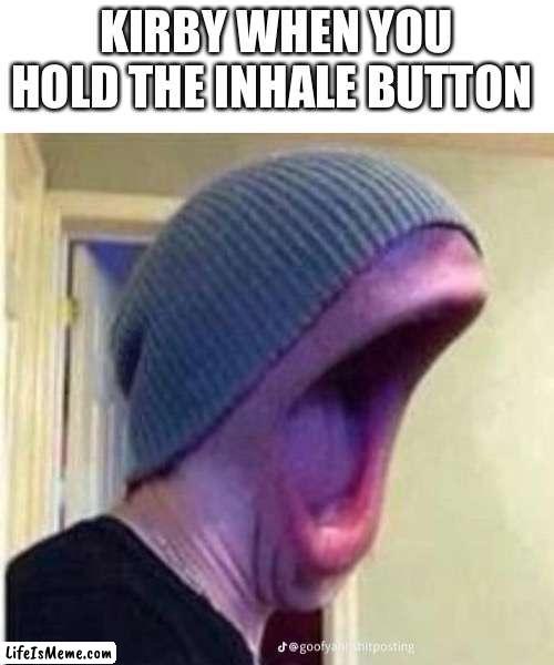 Kirby be like | KIRBY WHEN YOU HOLD THE INHALE BUTTON | image tagged in kirby,memes,gaming | made w/ Lifeismeme meme maker