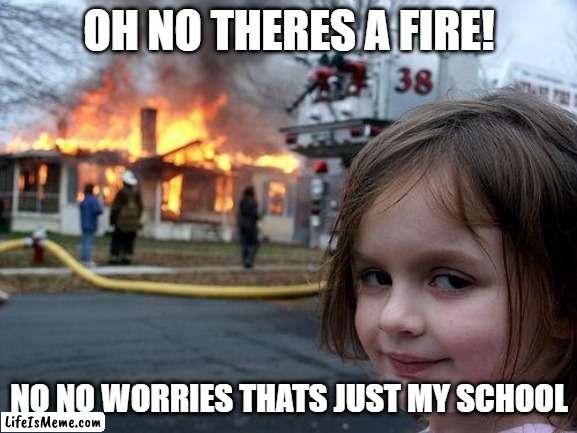 school fire | OH NO THERES A FIRE! NO NO WORRIES THATS JUST MY SCHOOL | image tagged in memes,disaster girl | made w/ Lifeismeme meme maker