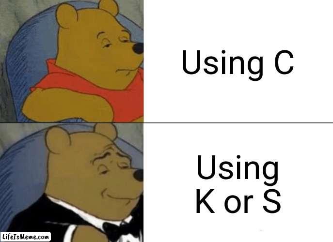 Only smart people will get this meme... | Using C; Using K or S | image tagged in memes,tuxedo winnie the pooh | made w/ Lifeismeme meme maker