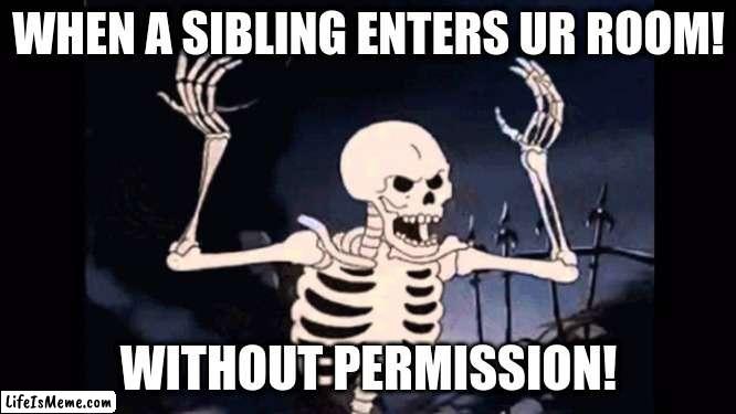 When siblings enter ur room! | WHEN A SIBLING ENTERS UR ROOM! WITHOUT PERMISSION! | image tagged in angry skeleton | made w/ Lifeismeme meme maker