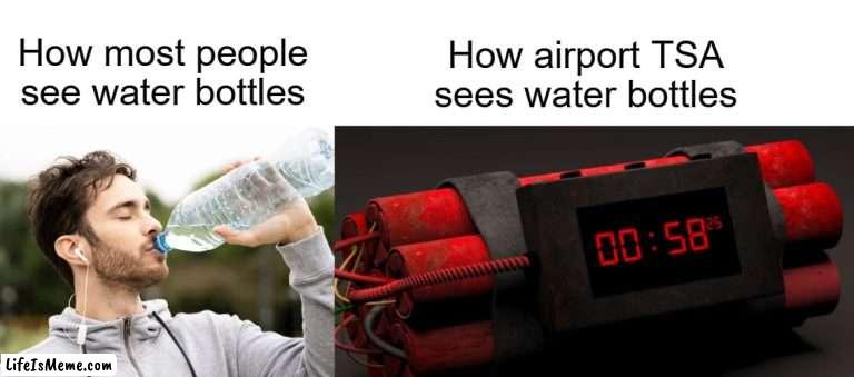 Water bottles are dangerous weapons on airplanes | How airport TSA sees water bottles; How most people see water bottles | image tagged in airport,airplane,tsa,water bottle | made w/ Lifeismeme meme maker