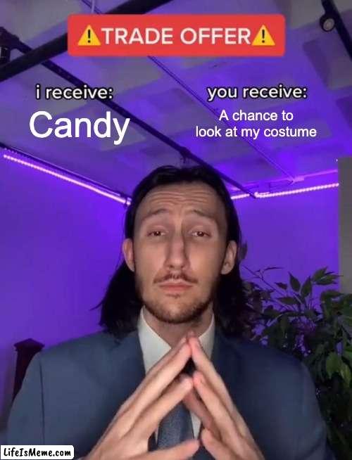 Basically Trick-Or-Treating | Candy; A chance to look at my costume | image tagged in trade offer,spooky month,trick or treat | made w/ Lifeismeme meme maker