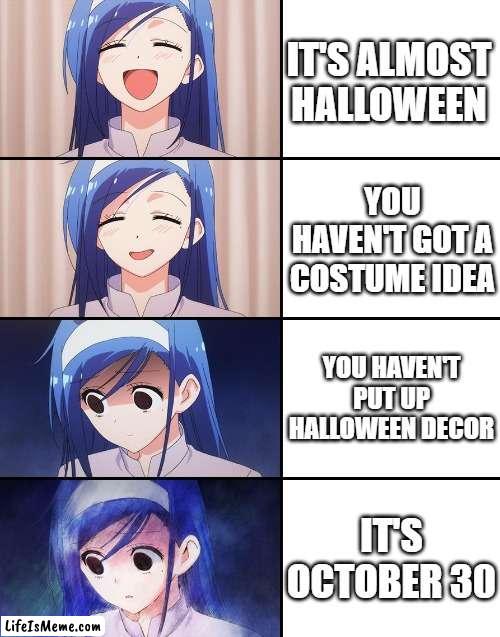 oh god. no no no hurry! | IT'S ALMOST HALLOWEEN; YOU HAVEN'T GOT A COSTUME IDEA; YOU HAVEN'T PUT UP HALLOWEEN DECOR; IT'S OCTOBER 30 | image tagged in happiness to despair,halloween | made w/ Lifeismeme meme maker