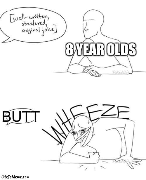 A sad replacement for a good joke | 8 YEAR OLDS; BUTT | image tagged in wheeze,memes,funny,funny memes,kids | made w/ Lifeismeme meme maker