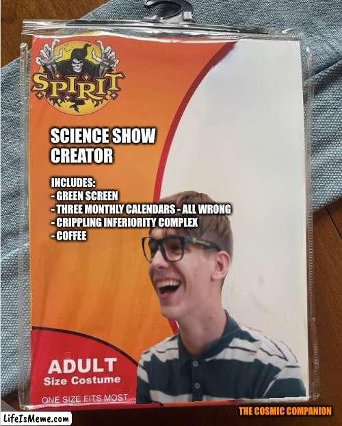 Science Show Creator Outfit | SCIENCE SHOW 
CREATOR; INCLUDES:

- GREEN SCREEN

- THREE MONTHLY CALENDARS - ALL WRONG

- CRIPPLING INFERIORITY COMPLEX

- COFFEE; THE COSMIC COMPANION | image tagged in halloween,science,geek,nerd,creator | made w/ Lifeismeme meme maker