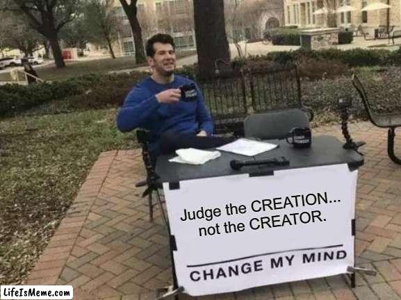 This can be applied A LOT... | Judge the CREATION... not the CREATOR. | image tagged in memes,change my mind,inspiring,perspective | made w/ Lifeismeme meme maker