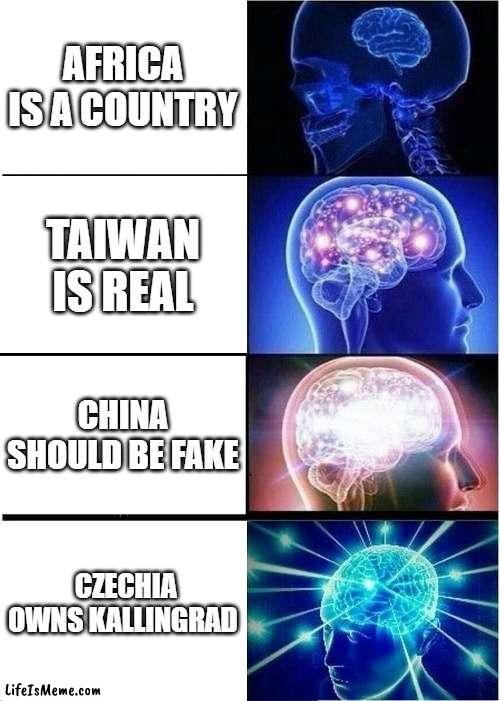dumb geograhpy stuff i made | AFRICA IS A COUNTRY; TAIWAN IS REAL; CHINA SHOULD BE FAKE; CZECHIA OWNS KALLINGRAD | image tagged in memes,expanding brain | made w/ Lifeismeme meme maker