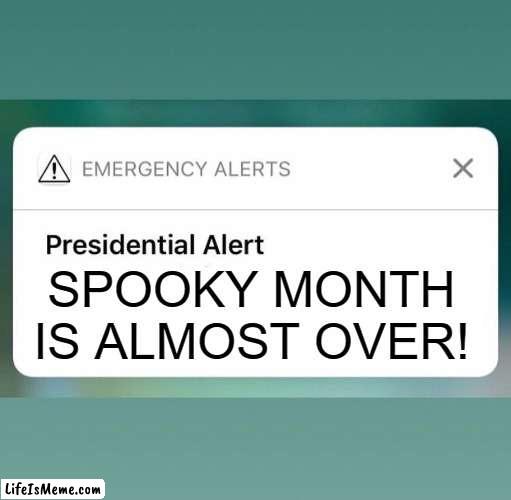 At least it was a good time for memes. | SPOOKY MONTH IS ALMOST OVER! | image tagged in presidential alert,spooky month,spooktober,memes | made w/ Lifeismeme meme maker