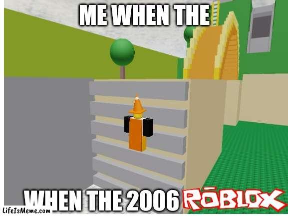 When the 2006 ROBLOX | ME WHEN THE; WHEN THE 2006 | image tagged in roblox,roblox meme,funny,crossroads,the cake is a lie | made w/ Lifeismeme meme maker