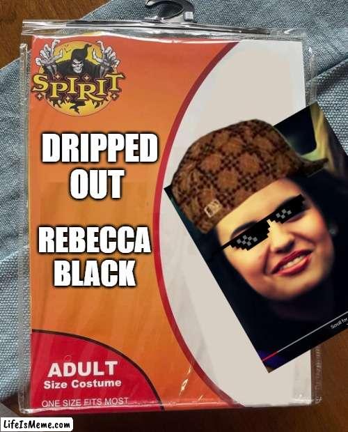 Dripped out Rebecca black | DRIPPED OUT; REBECCA BLACK | image tagged in spirit halloween | made w/ Lifeismeme meme maker