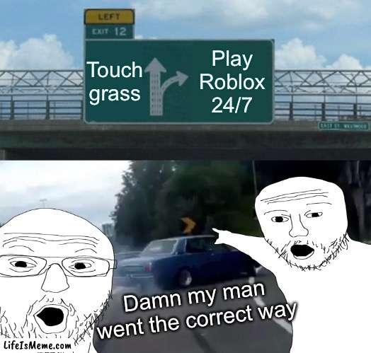 Correct way lol | Touch grass; Play Roblox 24/7; Damn my man went the correct way | image tagged in roblox | made w/ Lifeismeme meme maker