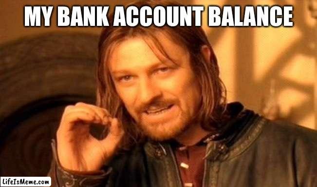 Bank account | MY BANK ACCOUNT BALANCE | image tagged in memes,one does not simply | made w/ Lifeismeme meme maker