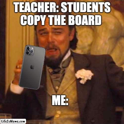 Work smarter | TEACHER: STUDENTS COPY THE BOARD; ME: | image tagged in memes,laughing leo,school meme,funny memes,relatable memes | made w/ Lifeismeme meme maker
