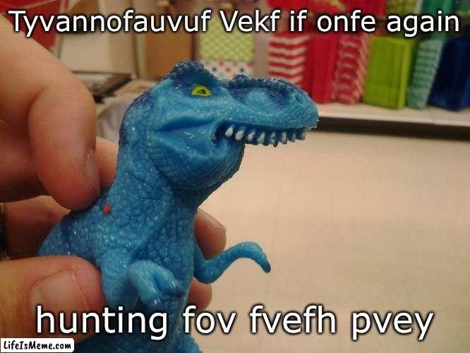 Ftiff uppev lip, old tfhap! | Tyvannofauvuf Vekf if onfe again; hunting fov fvefh pvey | image tagged in trex,tyrannosaurus rekt | made w/ Lifeismeme meme maker