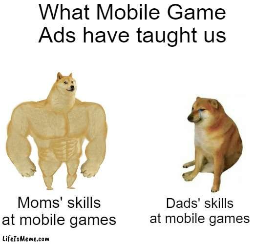 What they've taught us | What Mobile Game Ads have taught us; Moms' skills at mobile games; Dads' skills at mobile games | image tagged in memes,buff doge vs cheems | made w/ Lifeismeme meme maker