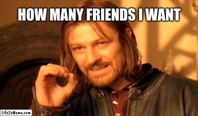 f.r.i.e.n.d.s | HOW MANY FRIENDS I WANT | image tagged in memes,one does not simply | made w/ Lifeismeme meme maker
