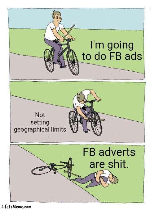 FB ads #facebook | I'm going to do FB ads; Not setting geographical limits; FB adverts are shit. | image tagged in memes,bike fall | made w/ Lifeismeme meme maker