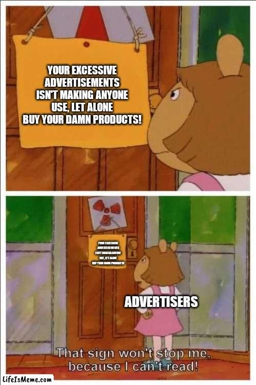 That sign won't stop me! | YOUR EXCESSIVE ADVERTISEMENTS ISN'T MAKING ANYONE USE, LET ALONE BUY YOUR DAMN PRODUCTS! YOUR EXCESSIVE ADVERTISEMENTS ISN'T MAKING ANYONE USE, LET ALONE BUY YOUR DAMN PRODUCTS! ADVERTISERS | image tagged in that sign won't stop me,advertising,memes | made w/ Lifeismeme meme maker