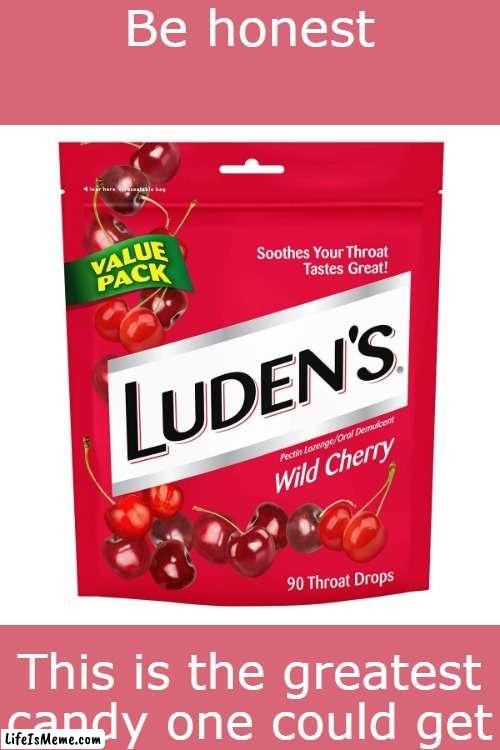 Cherry Cough Drops are the best candy, change my mind | Be honest; This is the greatest candy one could get | image tagged in cherry,candy | made w/ Lifeismeme meme maker