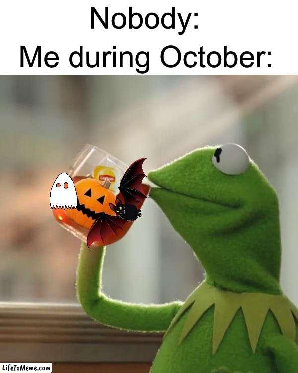 I drink the spooky memes | Nobody:; Me during October: | image tagged in memes,but that's none of my business,kermit the frog,funny,halloween,spooky month | made w/ Lifeismeme meme maker