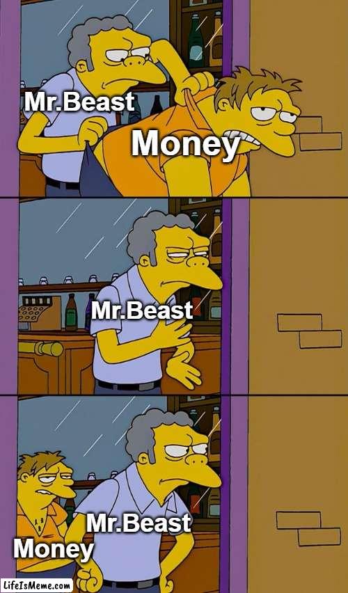 *Insert funny title here* | Mr.Beast; Money; Mr.Beast; Mr.Beast; Money | image tagged in moe throws barney,mr beast,youtube,youtuber,youtubers | made w/ Lifeismeme meme maker