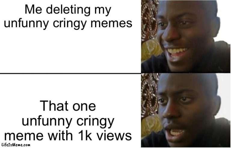 Why couldn’t the good memes do good like that | Me deleting my unfunny cringy memes; That one unfunny cringy meme with 1k views | image tagged in disappointed black guy | made w/ Lifeismeme meme maker