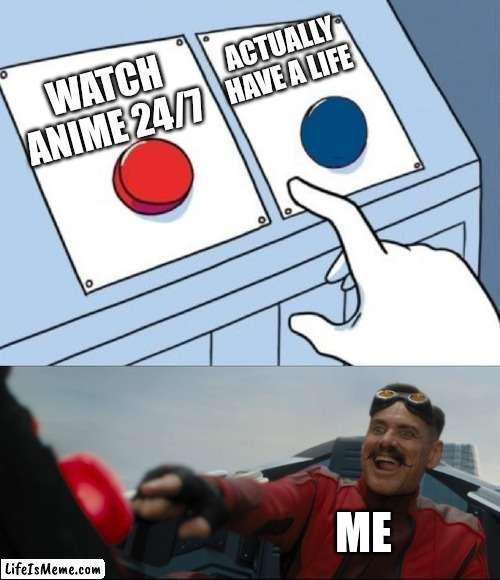 Shout out to all my fellow weebs | ACTUALLY HAVE A LIFE; WATCH ANIME 24/7; ME | image tagged in robotnik button,anime,anime meme,weebs | made w/ Lifeismeme meme maker