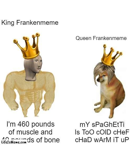Cool King vs. Karen Queen | King Frankenmeme; Queen Frankenmeme; I'm 460 pounds of muscle and 40 pounds of bone; mY sPaGhEtTi Is ToO cOlD cHeF cHaD wArM iT uP | image tagged in blank white template,memes,buff doge vs cheems | made w/ Lifeismeme meme maker