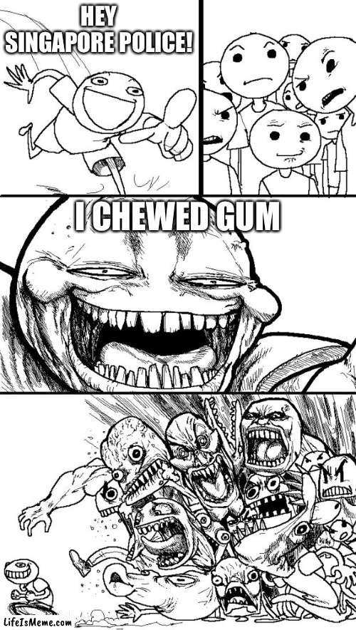 When you chew Gum in Singapore. | HEY SINGAPORE POLICE! I CHEWED GUM | image tagged in memes,hey internet,funny,singapore,gum,countries | made w/ Lifeismeme meme maker
