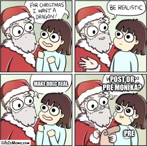 I changed the meme’s idea >:) | POST OR PRE MONIKA? MAKE DDLC REAL; PRE | image tagged in for christmas i want a dragon,ddlc,gaming,funny,memes,subversion | made w/ Lifeismeme meme maker