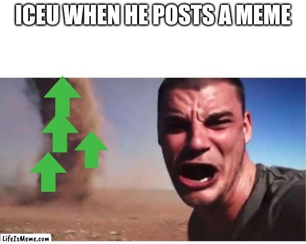 Only because he deserves it this though | ICEU WHEN HE POSTS A MEME | image tagged in here it come meme | made w/ Lifeismeme meme maker