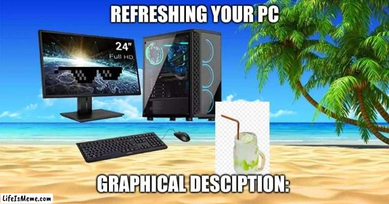 Refreshing your computer graphical description be like: | REFRESHING YOUR PC; GRAPHICAL DESCIPTION: | image tagged in funny,memes,pc,computer,beach | made w/ Lifeismeme meme maker