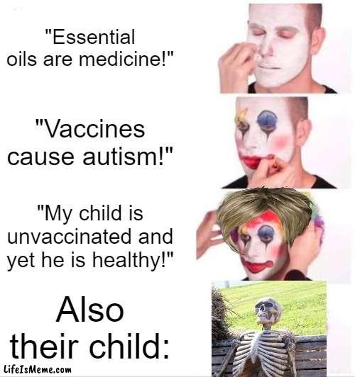 its already 2022, and yet no one has dropped dead and gotten autism, karens! | "Essential oils are medicine!"; "Vaccines cause autism!"; "My child is unvaccinated and yet he is healthy!"; Also their child: | image tagged in memes,clown applying makeup | made w/ Lifeismeme meme maker