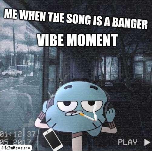 Chill…. | ME WHEN THE SONG IS A BANGER; VIBE MOMENT | image tagged in chill | made w/ Lifeismeme meme maker