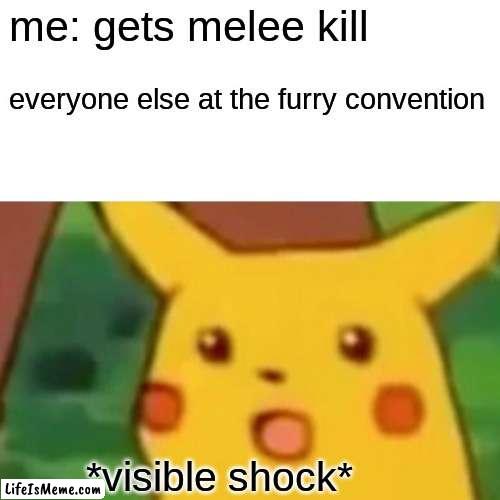 shocking | me: gets melee kill; everyone else at the furry convention; *visible shock* | image tagged in memes,surprised pikachu | made w/ Lifeismeme meme maker