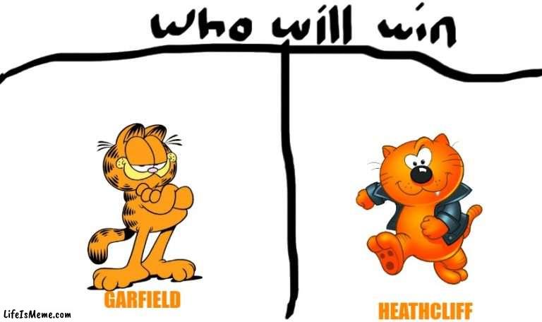 battle of the cats | GARFIELD; HEATHCLIFF | image tagged in who will win,garfield,cats,battle | made w/ Lifeismeme meme maker