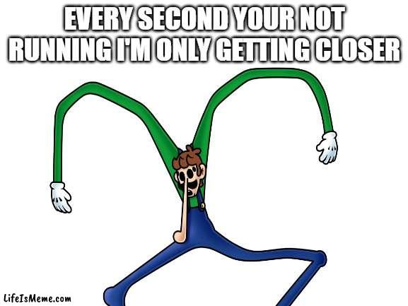 watch out for him | EVERY SECOND YOUR NOT RUNNING I'M ONLY GETTING CLOSER | image tagged in creepy | made w/ Lifeismeme meme maker