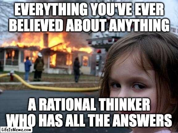 rational thinking | EVERYTHING YOU'VE EVER BELIEVED ABOUT ANYTHING; A RATIONAL THINKER WHO HAS ALL THE ANSWERS | image tagged in memes,disaster girl,rational,logic,thinker | made w/ Lifeismeme meme maker