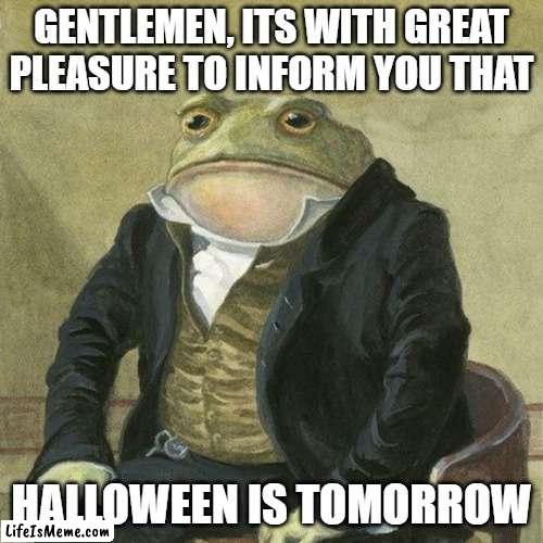 LETS GO | GENTLEMEN, ITS WITH GREAT PLEASURE TO INFORM YOU THAT; HALLOWEEN IS TOMORROW | image tagged in gentlemen it is with great pleasure to inform you that,halloween,happy halloween,wot | made w/ Lifeismeme meme maker