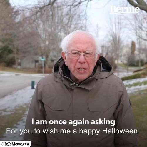 SPOOKY SCARY SKELETON SHIVERING UP YOUR SPINE | For you to wish me a happy Halloween | image tagged in memes,bernie i am once again asking for your support | made w/ Lifeismeme meme maker