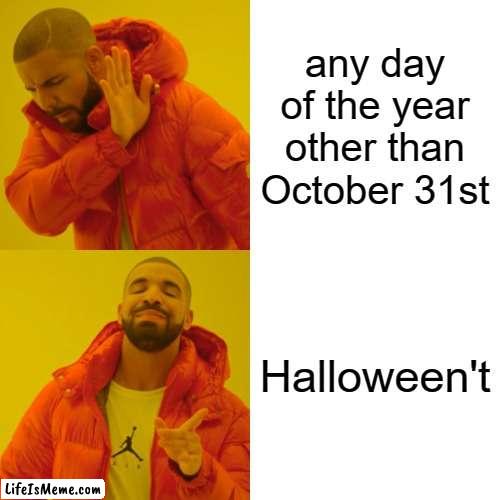 HALLOWEEN YES | any day of the year other than October 31st; Halloween't | image tagged in memes,drake hotline bling | made w/ Lifeismeme meme maker
