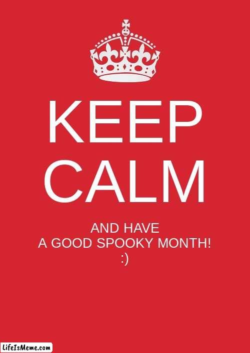 for the end of spooky month (sorry for not posting) | KEEP CALM; AND HAVE A GOOD SPOOKY MONTH!
:) | image tagged in memes,keep calm and carry on red | made w/ Lifeismeme meme maker