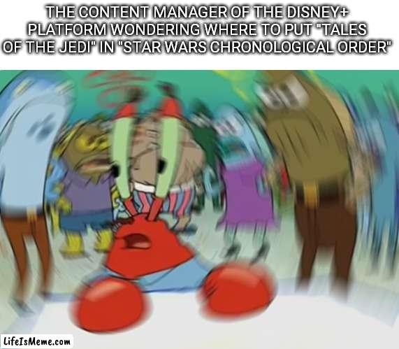 Mr Krabs Blur Meme Meme | THE CONTENT MANAGER OF THE DISNEY+ PLATFORM WONDERING WHERE TO PUT "TALES OF THE JEDI" IN "STAR WARS CHRONOLOGICAL ORDER" | image tagged in memes,mr krabs blur meme,star wars,disney plus | made w/ Lifeismeme meme maker