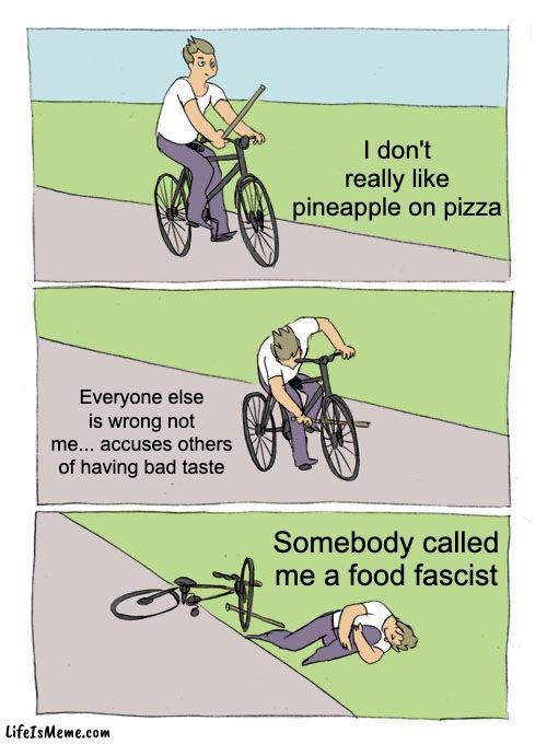 bad taste | I don't really like pineapple on pizza; Everyone else is wrong not me... accuses others of having bad taste; Somebody called me a food fascist | image tagged in memes,bike fall,food,pineapple,pizza | made w/ Lifeismeme meme maker