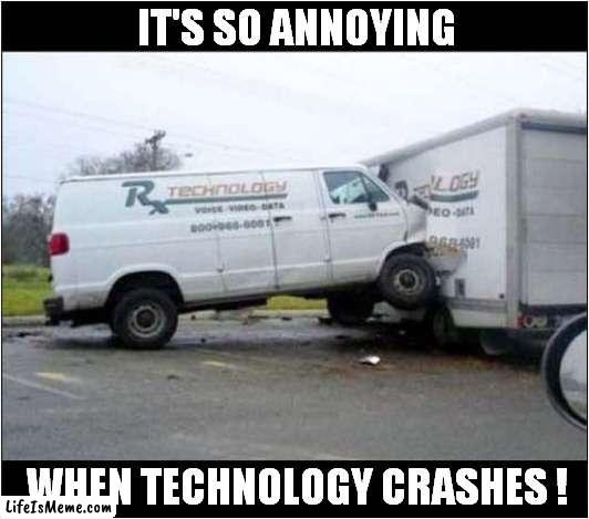 It Had To Happen Eventually ! | IT'S SO ANNOYING; WHEN TECHNOLOGY CRASHES ! | image tagged in fun,technology,crashes,visual pun | made w/ Lifeismeme meme maker