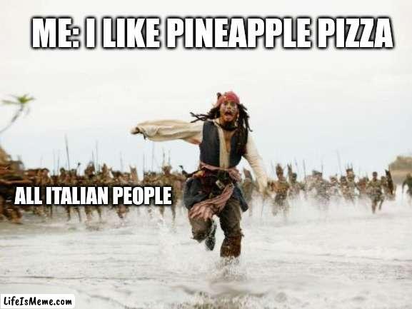 Italian people | ME: I LIKE PINEAPPLE PIZZA; ALL ITALIAN PEOPLE | image tagged in memes,jack sparrow being chased | made w/ Lifeismeme meme maker